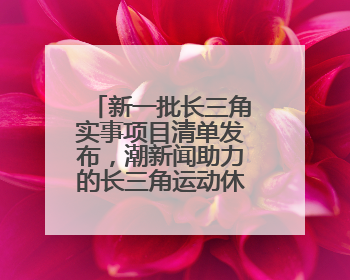 新一批长三角实事项目清单发布，潮新闻助力的长三角运动休闲体验季活动上榜