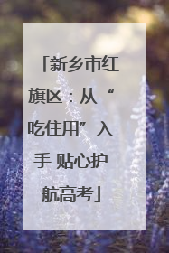 新乡市红旗区：从“吃住用”入手 贴心护航高考