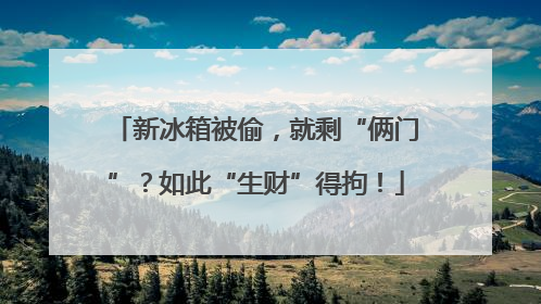 新冰箱被偷，就剩“俩门”？如此“生财”得拘！