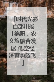 时代光影 百部川扬│绵阳：农文旅融合发展 低空经济蓄势腾飞