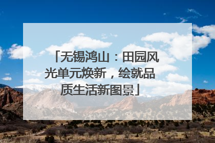 无锡鸿山：田园风光单元焕新，绘就品质生活新图景
