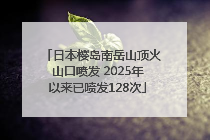 日本樱岛南岳山顶火山口喷发 2025年以来已喷发128次