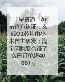 早资道｜Arm官方认证：玄戒O1芯片由小米自主研发；淘宝闪购联合饿了么日订单超4000万
