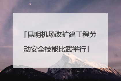昆明机场改扩建工程劳动安全技能比武举行