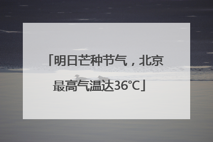 明日芒种节气，北京最高气温达36℃
