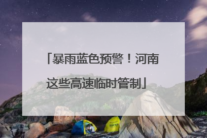 暴雨蓝色预警！河南这些高速临时管制