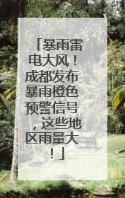 暴雨雷电大风！成都发布暴雨橙色预警信号，这些地区雨量大！