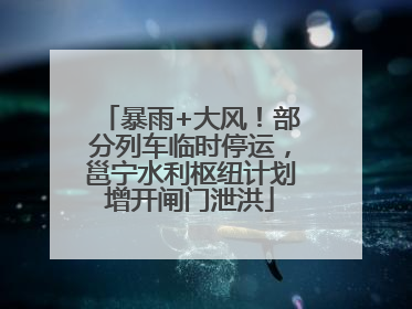 暴雨+大风！部分列车临时停运，邕宁水利枢纽计划增开闸门泄洪