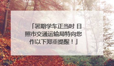 暑期学车正当时 日照市交通运输局特向您作以下郑重提醒！