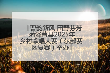 曹韵新风 田野芬芳 菏泽曹县2025年乡村歌唱大赛（东部赛区复赛）举办