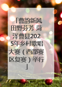 曹韵新风 田野芬芳 菏泽曹县2025年乡村歌唱大赛（西部赛区复赛）举行