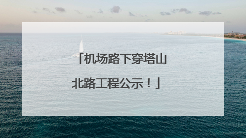 机场路下穿塔山北路工程公示！