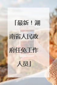 最新！湖南省人民政府任免工作人员