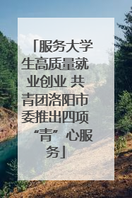 服务大学生高质量就业创业 共青团洛阳市委推出四项“青”心服务