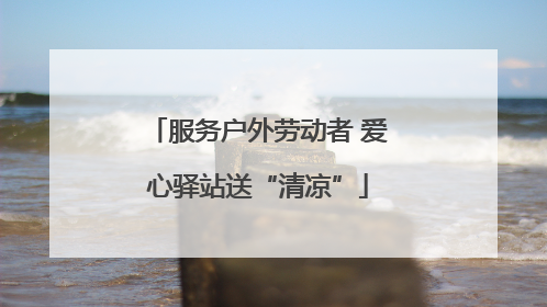服务户外劳动者 爱心驿站送“清凉”