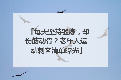 每天坚持锻炼，却伤筋动骨？老年人运动刺客清单曝光