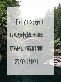 正在公示！昆明市第七批历史建筑推荐名单出炉