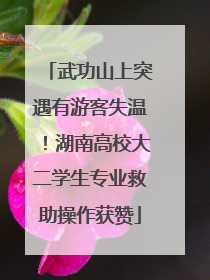 武功山上突遇有游客失温！湖南高校大二学生专业救助操作获赞