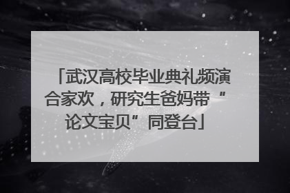 武汉高校毕业典礼频演合家欢，研究生爸妈带“论文宝贝”同登台