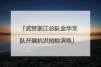 武警浙江总队金华支队开展抗洪抢险演练