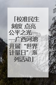 校准民生刻度 点亮公平之光——广西河池开展“世界计量日”系列活动