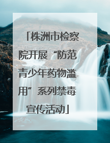 株洲市检察院开展“防范青少年药物滥用”系列禁毒宣传活动