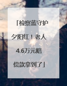 检察蓝守护夕阳红！老人4.6万元赔偿款拿到了