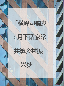 横峰司铺乡：月下话家常 共筑乡村振兴梦
