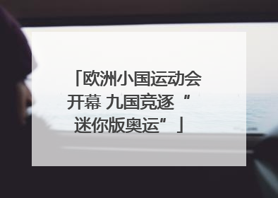 欧洲小国运动会开幕 九国竞逐“迷你版奥运”