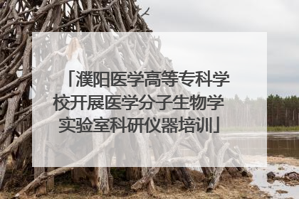 濮阳医学高等专科学校开展医学分子生物学实验室科研仪器培训