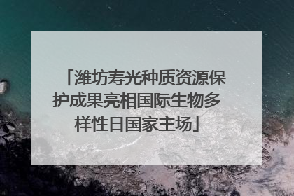 潍坊寿光种质资源保护成果亮相国际生物多样性日国家主场