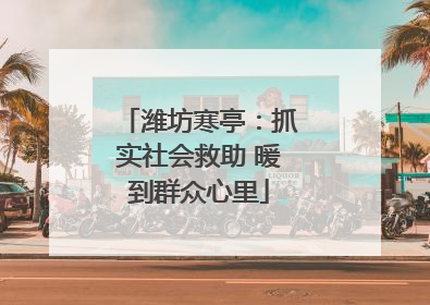 潍坊寒亭：抓实社会救助 暖到群众心里