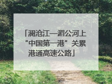 澜沧江—湄公河上“中国第一港”关累港通高速公路