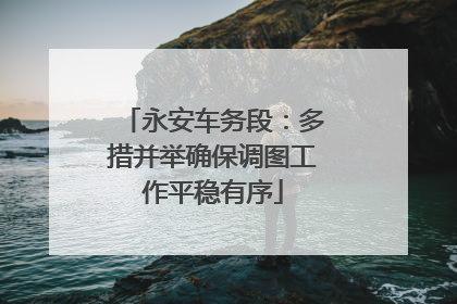 永安车务段：多措并举确保调图工作平稳有序