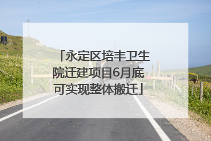 永定区培丰卫生院迁建项目6月底可实现整体搬迁