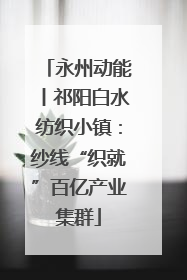 永州动能丨祁阳白水纺织小镇：纱线“织就”百亿产业集群