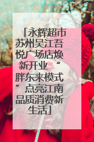 永辉超市苏州吴江吾悦广场店焕新开业 “胖东来模式”点亮江南品质消费新生活