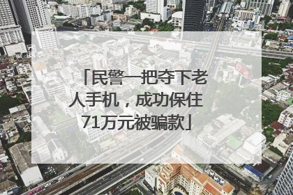 民警一把夺下老人手机，成功保住71万元被骗款
