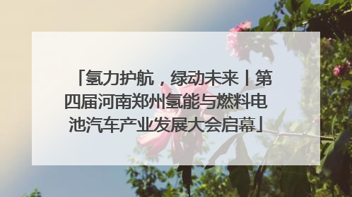 氢力护航，绿动未来丨第四届河南郑州氢能与燃料电池汽车产业发展大会启幕