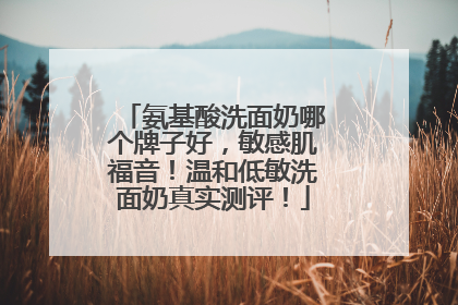 氨基酸洗面奶哪个牌子好，敏感肌福音！温和低敏洗面奶真实测评！