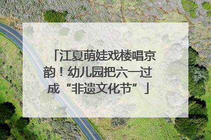 江夏萌娃戏楼唱京韵！幼儿园把六一过成“非遗文化节”
