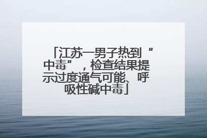 江苏一男子热到“中毒”，检查结果提示过度通气可能、呼吸性碱中毒