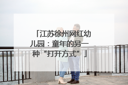 江苏徐州网红幼儿园：童年的另一种“打开方式”
