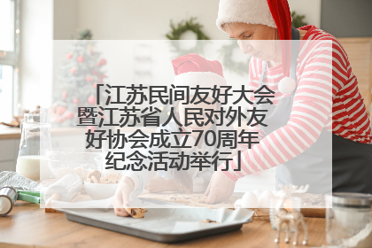 江苏民间友好大会暨江苏省人民对外友好协会成立70周年纪念活动举行