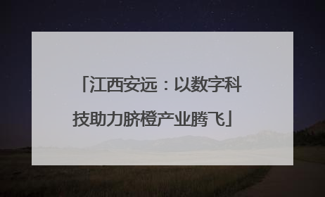 江西安远：以数字科技助力脐橙产业腾飞