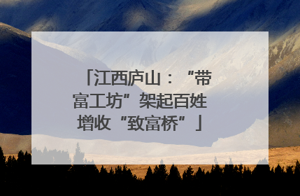 江西庐山：“带富工坊”架起百姓增收“致富桥”