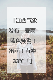 江西气象发布：暴雨蓝色预警！雷雨！直冲33℃！