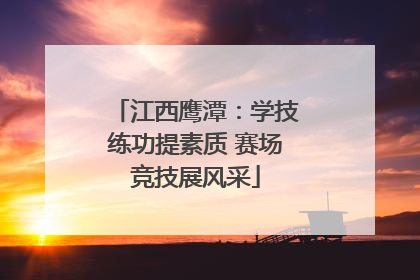 江西鹰潭：学技练功提素质 赛场竞技展风采