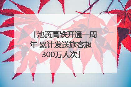 池黄高铁开通一周年 累计发送旅客超300万人次