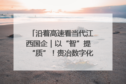 沿着高速看当代江西国企｜以“智”提“质”！贵冶数字化转型迈出新步伐